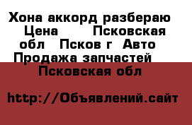 Хона аккорд разбераю › Цена ­ - - Псковская обл., Псков г. Авто » Продажа запчастей   . Псковская обл.